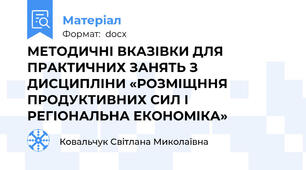 МЕТОДИЧНІ ВКАЗІВКИ ДЛЯ ПРАКТИЧНИХ ЗАНЯТЬ З ДИСЦИПЛІНИ «РОЗМІЩННЯ ПРОДУКТИВНИХ СИЛ І РЕГІОНАЛЬНА ЕКОНОМІКА»