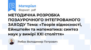 МЕТОДИЧНА РОЗРОБКА ПОЗАУРОЧНОГО ІНТЕГРОВАНОГО ЗАХОДУ Тема: «Теорія відносності, Ейнштейн та математика: синтез наук у вимірі ХХІ століття»