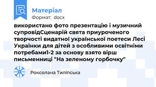 використано фото презентацію і музичний супровідСценарій свята приуроченого творчості видатної української поетеси Лесі Українки для дітей з особливими освітніми потребами1-2 за основу взято вірш письменниці "На зеленому горбочку"