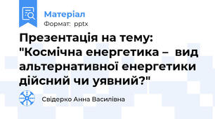 Презентація на тему: "Космічна енергетика –  вид альтернативної енергетики  дійсний чи уявний?"