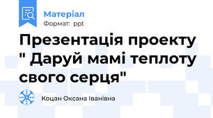 Презентація проекту " Даруй мамі теплоту свого серця"