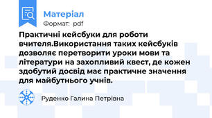 Практичні кейсбуки для роботи вчителя.Використання таких кейсбуків дозволяє перетворити уроки мови та літератури на захопливий квест, де кожен здобутий досвід має практичне значення для майбутнього учнів.