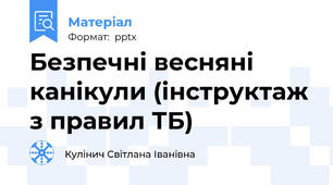 Безпечні весняні канікули (інструктаж з правил ТБ)