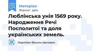 Люблінська унія 1569 року. Народження Речі Посполитої та доля українських земель.