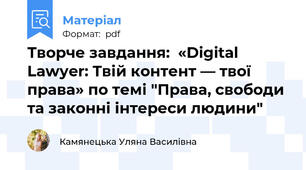 Творче завдання:  «Digital Lawyer: Твій контент — твої права» по темі "Права, свободи та законні інтереси людини"