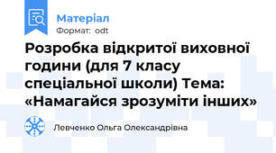 Розробка відкритої виховної години (для 7 класу спеціальної школи) Тема: «Намагайся зрозуміти інших»