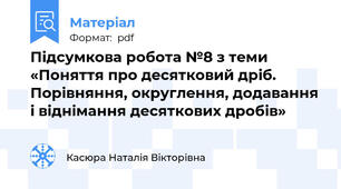 Підсумкова робота №8 з теми «Поняття про десятковий дріб. Порівняння, округлення, додавання і віднімання десяткових дробів»