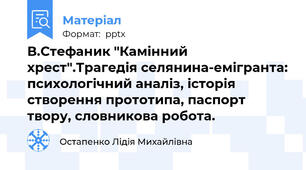 В.Стефаник "Камінний хрест".Трагедія селянина-емігранта: психологічний аналіз, історія створення прототипа, паспорт твору, словникова робота.