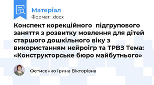 Конспект корекційного  підгрупового заняття з розвитку мовлення для дітей старшого дошкільного віку з використанням нейроігр та ТРВЗ Тема: «Конструкторське бюро майбутнього»