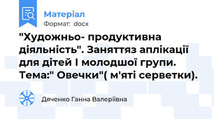 "Художньо- продуктивна діяльність". Заняттяз аплікації для дітей І молодшої групи. Тема:" Овечки"( м'яті серветки).