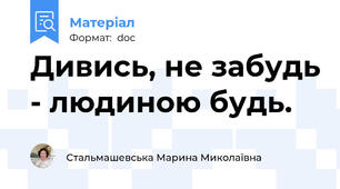 Дивись, не забудь - людиною будь.