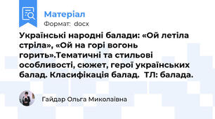 Українські народні балади: «Ой летіла стріла», «Ой на горі вогонь горить».Тематичні та стильові особливості, сюжет, герої українських балад. Класифікація балад.  ТЛ: балада.