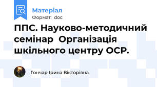 ППС. Науково-методичний семінар  Організація шкільного центру ОСР.