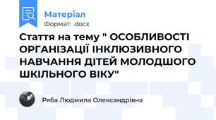 Стаття на тему " ОСОБЛИВОСТІ ОРГАНІЗАЦІЇ ІНКЛЮЗИВНОГО НАВЧАННЯ ДІТЕЙ МОЛОДШОГО ШКІЛЬНОГО ВІКУ"