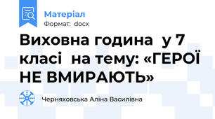 Виховна година  у 7 класі  на тему: «ГЕРОЇ НЕ ВМИРАЮТЬ»