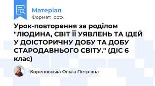 Урок-повторення за роділом "ЛЮДИНА, СВІТ ЇЇ УЯВЛЕНЬ ТА ІДЕЙ У ДОІСТОРИЧНУ ДОБУ ТА ДОБУ СТАРОДАВНЬОГО СВІТУ." (ДІС 6 клас)