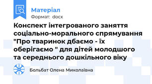 Конспект інтегрованого заняття соціально-морального спрямування "Про тваринок дбаємо - їх оберігаємо " для дітей молодшого та середнього дошкільного віку