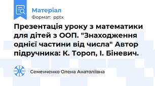 Презентація уроку з математики для дітей з ООП. "Знаходження однієї частини від числа" Автор підручника: К. Тороп, І. Біневич.