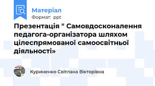 Презентація " Самовдосконалення педагога-організатора шляхом цілеспрямованої самоосвітньої діяльності»