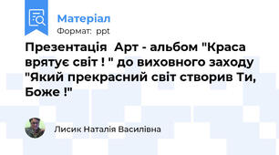 Презентація  Арт - альбом "Краса врятує світ ! " до виховного заходу "Який прекрасний світ створив Ти, Боже !"