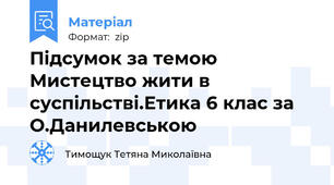 Підсумок за темою Мистецтво жити в суспільстві.Етика 6 клас за О.Данилевською
