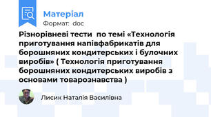 Різнорівневі тести  по темі «Технологія приготування напівфабрикатів для борошняних кондитерських і булочних виробів» ( Технологія приготування борошняних кондитерських виробів з основами товарознавства )