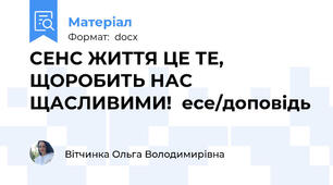 СЕНС ЖИТТЯ ЦЕ ТЕ, ЩОРОБИТЬ НАС ЩАСЛИВИМИ!  есе/доповідь