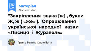 "Закріплення  звука [ж] , букви  Ж, ж ( «же» ).  Опрацювання   української  народної   казки  «Лисиця  і  Журавель»