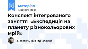 Конспект інтегрованого заняття  «Експедиція на планету різнокольорових мрій»