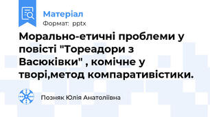 Морально-етичні проблеми у повісті "Тореадори з Васюківки" , комічне у творі,метод компаративістики.