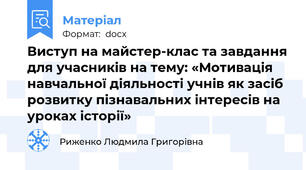 Виступ на майстер-клас та завдання для учасників на тему: «Мотивація навчальної діяльності учнів як засіб розвитку пізнавальних інтересів на уроках історії»