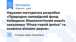 Науково-методична розробка «Природно-заповідний фонд Київщини: біоекологічний аналіз заказника "Річка-герой Ірпінь" та охорона вікових дерев»