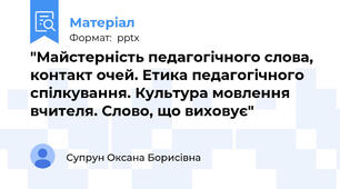"Майстерність педагогічного слова, контакт очей. Етика педагогічного спілкування. Культура мовлення вчителя. Слово, що виховує"