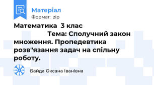 Математика  3 клас                                                       Тема: Сполучний закон множення. Пропедевтика розв"язання задач на спільну роботу.