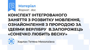 КОНСПЕКТ ІНТЕГРОВАНОГО ЗАНЯТТЯ З РОЗВИТКУ МОВЛЕННЯ, ОЗНАЙОМЛЕННЯ З ПРОРОДОЮ ЗА ІДЕЯМИ ВЕРЛІБРУ  В.ЗАПОРОЖЕЦЬ «СОНЕЧКО ЛЮБИТЬ ВЕСНУ»