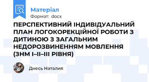 ПЕРСПЕКТИВНИЙ ІНДИВІДУАЛЬНИЙ ПЛАН ЛОГОКОРЕКЦІЙНОЇ РОБОТИ З ДИТИНОЮ З ЗАГАЛЬНИМ НЕДОРОЗВИНЕННЯМ МОВЛЕННЯ (ЗНМ І–ІІ–ІІІ РІВНЯ)