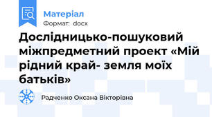 Дослідницько-пошуковий  міжпредметний проект «Мій рідний край- земля моїх батьків»