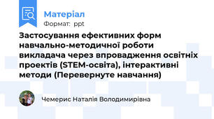 Застосування ефективних форм навчально-методичної роботи викладача через впровадження освітніх проектів (STEM-освіта), інтерактивні методи (Перевернуте навчання)