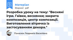 Розробка уроку на тему: "Весняні ігри. Гаївки, веснянки; закрита композиція, центр композиції. Виготовлення вітрячка із застосуванням декора."