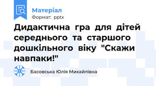 Дидактична  гра  для  дітей  середнього  та  старшого  дошкільного  віку  "Скажи  навпаки!"
