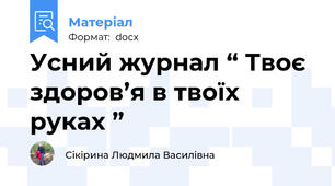 Усний журнал “ Твоє  здоров’я в твоїх руках ”