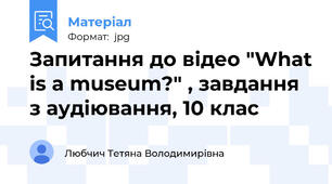 Запитання до відео "What is a museum?" , завдання з аудіювання, 10 клас