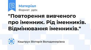 "Повторення вивченого про іменник. Рід іменників. Відмінювання іменників."