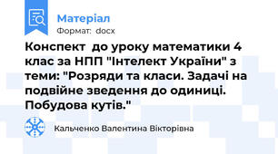 Конспект  до уроку математики 4 клас за НПП "Інтелект України" з теми: "Розряди та класи. Задачі на подвійне зведення до одиниці. Побудова кутів."