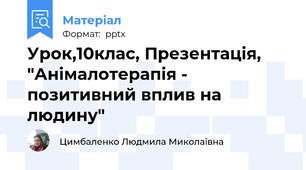 Урок,10клас, Презентація, "Анімалотерапія - позитивний вплив на людину"