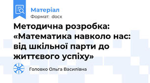 Методична розробка: «Математика навколо нас: від шкільної парти до життєвого успіху»