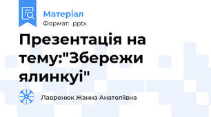 Презентація на тему:"Збережи ялинкуі"
