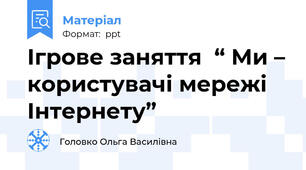 Ігрове заняття  “ Ми – користувачі мережі Інтернету”