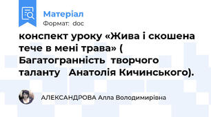 конспект уроку «Жива і скошена тече в мені трава» ( Багатогранність  творчого таланту   Анатолія Кичинського).
