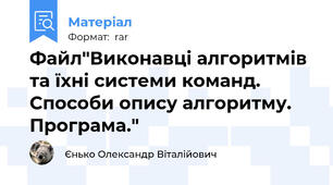 Файл"Виконавці алгоритмів та їхні системи команд. Способи опису алгоритму. Програма."